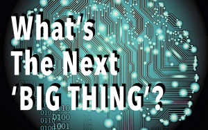 What's The Next 'BIG THING'?